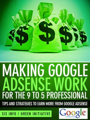 cover image of Making Google Adsense Work for the 9 to 5 Professional--Tips and Strategies to Earn More from Google Adsense
